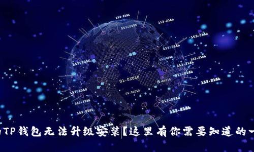 你的TP钱包无法升级安装？这里有你需要知道的一切！