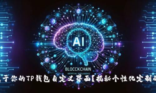 如何打造属于你的TP钱包自定义界面？揭秘个性化定制的独特魅力！