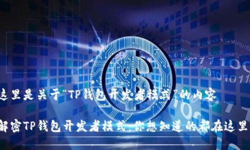 这里是关于“TP钱包开发者模式”的内容

解密TP钱包开发者模式：你想知道的都在这里！