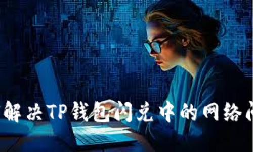 如何解决TP钱包闪兑中的网络问题？