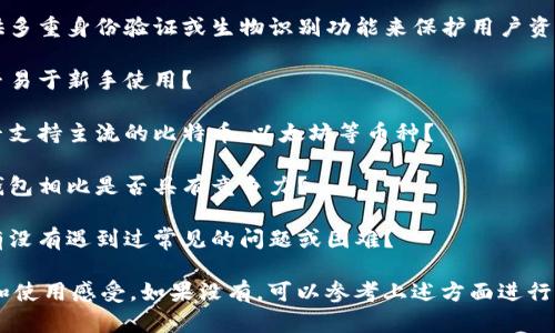 TP钱包（TP Wallet）是一种区块链钱包，支持多种数字货币的存储和交易。如果你对TP钱包感兴趣，可以考虑以下几个方面来了解其功能和使用体验：

1. **钱包安全性**：TP钱包的安全性如何？是否提供多重身份验证或生物识别功能来保护用户资产？

2. **用户界面**：TP钱包的用户界面是否友好？是否易于新手使用？

3. **支持的币种**：TP钱包支持哪些数字货币？是否支持主流的比特币、以太坊等币种？

4. **交易费用**：TP钱包的交易费用如何？与其他钱包相比是否具有竞争力？

5. **社区反馈**：其他用户对TP钱包的评价如何？有没有遇到过常见的问题或困难？

如果你有使用过TP钱包的经验，可以分享你的看法和使用感受。如果没有，可以参考上述方面进行调查和了解。