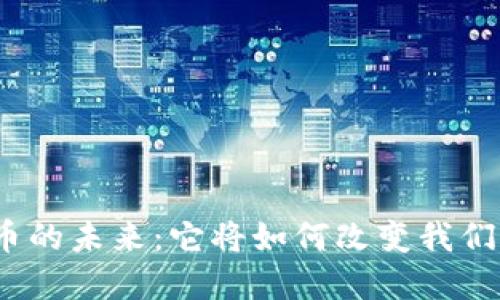 数字货币的未来：它将如何改变我们的生活？