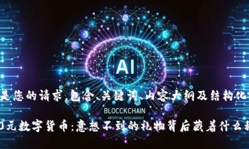 以下是您的请求，包含、关键词、内容大纲及结构化文本：

1600元数字货币：意想不到的礼物背后藏着什么秘密？