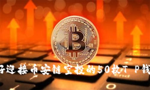 你准备好迎接币安链空投的50枚T P钱包了吗？