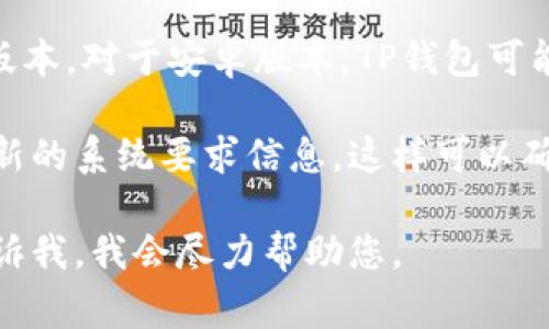 TP钱包（TokenPocket）是一款支持多种区块链的移动钱包，通常有安卓和iOS版本。对于安卓版本，TP钱包可能会有一些最低的系统要求，但具体的版本要求可能会随着软件的更新而变化。

一般来说，建议查看TP钱包的官方网站或者应用商店中的介绍部分，以获取最新的系统要求信息。这样可以确保您的设备可以支持最新版本的TP钱包，并获得最佳的用户体验。

如果您对TP钱包的具体功能、使用方法或其他相关信息有任何疑问，也可以告诉我，我会尽力帮助您。