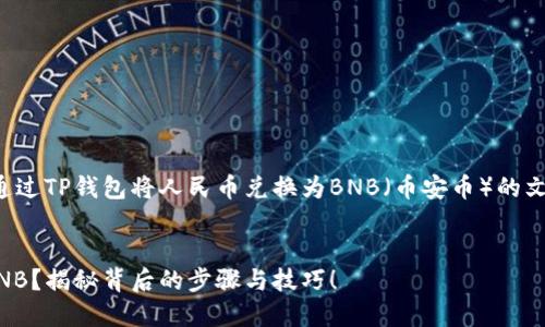 在这里，我将为您提供一个关于如何通过TP钱包将人民币兑换为BNB（币安币）的文章大纲，并在此基础上撰写相关内容。


如何在TP钱包中轻松兑换人民币为BNB？揭秘背后的步骤与技巧！