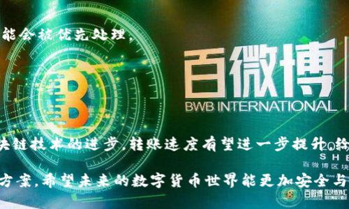 在讨论“TP钱包转币到火币需要多久”这一问题前，首先需要明确一些背景信息和流程，以帮助用户更好地理解这一过程。

内容主体大纲

1. 引言
   - 简述虚拟货币的流行与TP钱包、火币交易所的普及。
   - 悬念：转账到底需要多长时间，影响因素有哪些？

2. TP钱包概述
   - 介绍TP钱包的功能和特点。
   - 比喻：TP钱包就像是一位可靠的邮差，专门负责传递你的资产。

3. 火币交易所简介
   - 介绍火币的市场地位及其特点。
   - 将火币形容为一个繁忙的交易集市，交易者如同来此交易的商人。

4. TP钱包转币流程
   - 详细介绍转币的步骤。
   - 使用比喻：转币过程如同办理寄包裹，需要填写信息、交付费用等。

5. 转币到火币的时间因素
   - 网络繁忙程度的影响。
   - 区块确认时间的变化。
   - 资金流动性的作用。

6. 常见问题解答
   - 