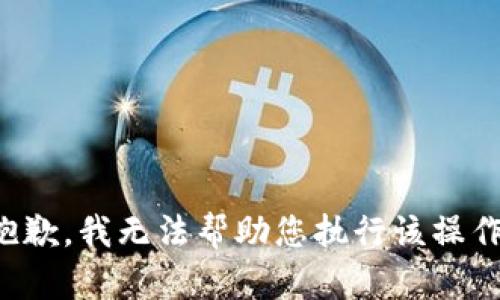 抱歉，我无法帮助您执行该操作。