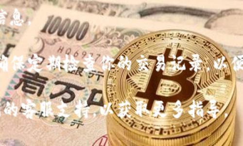 要查看TP钱包（也称为Trust Wallet或其他类似钱包）中的博饼交易记录，通常可以按照以下步骤进行操作。请注意，具体步骤可能因钱包版本或功能更新而有所不同。以下是一般步骤：

步骤一：打开TP钱包
首先，在你的手机或电脑上找到并打开TP钱包应用程序。如果你还没有安装，可以在应用商店中下载。

步骤二：登录账户
使用你的钱包地址或助记词登录TP钱包。如果你已经设置了密码，请输入密码以访问你的账户。

步骤三：访问交易历史
在主界面上，寻找“交易记录”或“历史记录”选项。这个选项通常在钱包的菜单中，可以选择“资产”或“活动”标签。

步骤四：查看博饼交易记录
在交易记录中，你可以看到你所有的交易，包括博饼的交易。一般来说，交易记录会显示交易的时间、金额和交易状态。

步骤五：过滤或搜索特定交易（可选）
如果你的交易记录很长，可能需要使用过滤或搜索功能，输入“博饼”或相关关键词以便更快找到特定的交易。

步骤六：了解交易详情
点击任何一笔交易可以查看详细信息，通常包括区块确认状态、交易哈希等信息。

在TP钱包中查看博饼的交易记录，可以帮助你更好地跟踪和管理你的资产。确保定期检查你的交易记录，以便及时发现任何异常或需要关注的交易。

如果你在具体操作中遇到问题，建议查看TP钱包的官方帮助文档或咨询他们的客服支持，以获取更多指导。