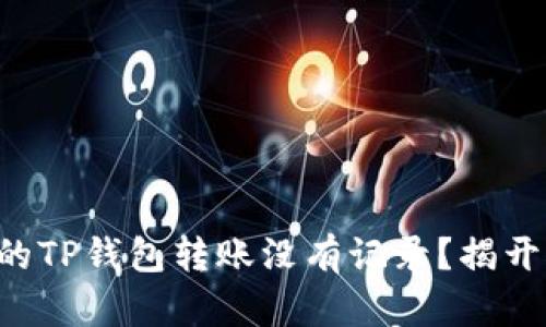为什么你的TP钱包转账没有记录？揭开神秘面纱！
