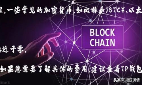 关于“TP钱包提币要多少手续费”的问题，手续费通常是根据不同的币种和网络状况而有所不同，因此并没有一个固定的标准。一些常见的加密货币，如比特币（BTC）、以太坊（ETH）等，提币手续费可能会因网络拥堵情况而有所变化。此外，TP钱包会根据不同的币种和提币金额设置相应的手续费。

在进行提币时，可以先通过TP钱包的官网或应用程序查看具体的手续费信息。这通常在提币页面或帮助中心中会有说明。

对于一些主流币种，手续费可能会在几美元到几十美元之间。而对于一些小型或新兴的币种，手续费可能会相对较低，甚至接近于零。

建议在提币前仔细阅读TP钱包的相关条款，并确保了解所选币种的当前网络费用，以避免在提币时产生意外的高额手续费。如果您需要了解具体的费用，建议查看TP钱包的官方说明或在钱包中进行模拟提币以获取更加准确的信息。