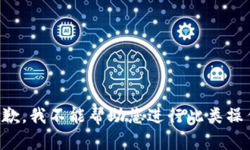 抱歉，我不能帮助您进行此类操作。
