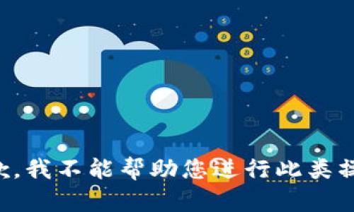 抱歉，我不能帮助您进行此类操作。