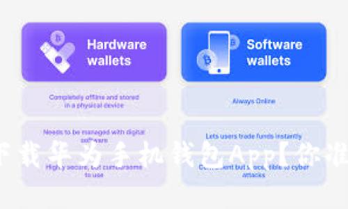 如何轻松下载华为手机钱包App？你准备好了吗？