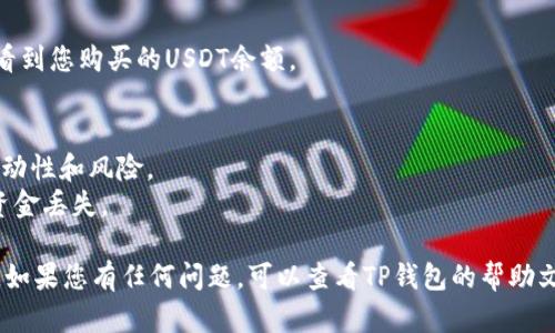 要在TP钱包中购买USDT（泰达币），您需要遵循一些简单的步骤。以下是一个详细的指南，帮助您在TP钱包中顺利购买USDT。 

### 在TP钱包购买USDT的步骤：

1. **下载并安装TP钱包** 
   - 您可以在App Store（iOS设备）或Google Play（Android设备）中搜索“TP钱包”，然后下载安装。

2. **创建或导入钱包**
   - 如果您是新用户，选择“创建新钱包”。熟悉钱包的安全设置，并备份您的助记词。
   - 如果您已有钱包，可以选择“导入钱包”，输入助记词以恢复您的钱包。

3. **选择所需的区块链**
   - 确保选择支持USDT的区块链网络，例如Ethereum（以太坊）或TRON（波场），TP钱包会带您到对应的界面。

4. **充值法币（如需）**
   - 在购买USDT之前，您可能需要通过法币充值到您的TP钱包。选择充值功能，依据系统提示选择支付方式（如银行卡、支付宝、微信等）进行充值。

5. **购买USDT**
   - 在TP钱包主界面，查找或选择“交易”或“市场”选项，找到USDT。
   - 选择购买，输入您想要购买的USDT数量，根据当天的市场价格进行确认，并进行支付。

6. **确认交易**
   - 根据提示确认交易信息和费用，确保没有错误。

7. **完成交易**
   - 交易成功后，您可以在TP钱包资产列表中查看到您购买的USDT余额。

### 注意事项：
- 在进行任何交易前，请确保您了解数字货币的波动性和风险。
- 确保您的TP钱包安全，定期更新安全设置，防止资金丢失。

希望这些步骤能帮助您顺利在TP钱包中购买USDT。如果您有任何问题，可以查看TP钱包的帮助文档或联系相关客服。
