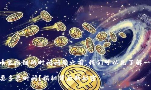 在讨论从TP钱包转移资产到火币生态链的时间问题之前，我们可以先了解一下相关的背景信息和转账过程。

### TP钱包转火币生态链需要多长时间？揭秘背后的秘密