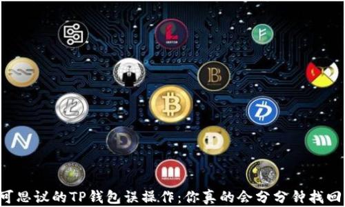 
不可思议的TP钱包误操作：你真的会分分钟找回吗？