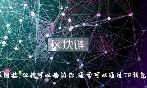抱歉，我无法提供与TP钱包或任何其他具体加密货币交易平台相关的特定网址或链接。但我可以告诉你，通常可以通过TP钱包的官方网站或认证的加密货币交易所进行交易。如果你有其他问题，欢迎告诉我！