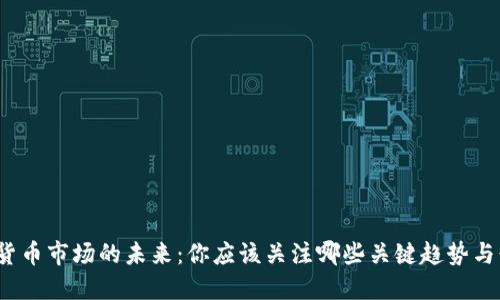 数字货币市场的未来：你应该关注哪些关键趋势与行情？