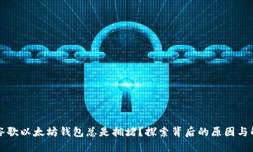 为什么谷歌以太坊钱包总是拥堵？探索背后的原因与解决方案