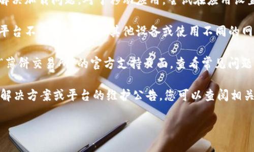 很高兴您提到“T P钱包”和“薄饼交易所”。由于技术问题、维护、网络连接或地区限制等多种原因，您可能会在访问这些平台时遇到困难。以下是一些可能的解决方案和建议：

1. **检查网络连接**：确保您的设备连接到互联网。可以尝试打开其他网站，确保网络正常。

2. **更新应用程序**：如果您使用的是移动应用程序，确保它是最新版本。过时的应用可能无法正常工作。

3. **清除缓存**：对于网页浏览器，清除缓存和Cookies可能会解决加载问题。对于移动应用，尝试在应用设置中清除数据。

4. **尝试其他浏览器/设备**：有时，某些浏览器或设备可能与平台不兼容。尝试从其他设备或使用不同的网络浏览器访问。

5. **联系支持服务**：如果问题持续，您可以访问“T P钱包”或“薄饼交易所”的官方支持页面，查看常见问题解答，或直接联系客服。

6. **查看社交媒体**：有时用户在社交媒体上分享类似问题的解决方案或平台的维护公告，您可以查阅相关的社交媒体渠道。

如果您对这些建议还有其他疑问，欢迎继续询问！