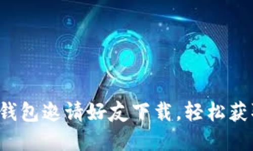 如何利用TP钱包邀请好友下载，轻松获取丰厚奖励？