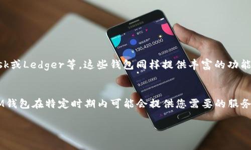 关于TP（Trust Payment）和IM（IM Token）钱包是否仍然可用的问题，取决于钱包平台的运营状态、技术更新以及用户的需求变化。以下是一些相关信息，可以帮助您判断这两个钱包是否仍然适合使用：

### 一、TP钱包概述
#### 什么是TP钱包？
TP钱包是一款多币种微信支付钱包，允许用户安全地存储、发送和接收各种加密货币，包括但不限于比特币和以太坊。该钱包以其用户友好的界面和强大的安全特性受到很多投资者的青睐。

#### TP钱包的安全性
TP钱包通常采用多重签名技术和冷存储方式，以保护用户的资产免受黑客攻击。然而，用户也需要注意提升自身账户的安全性，例如定期更改密码，启用双重身份验证等。

#### TP钱包的更新与支持
在决定是否继续使用TP钱包时，查询其官方网站或社区更新是非常重要的。确保该平台仍在活跃运营，并针对用户反馈进行必要的功能更新和维护。

### 二、IM钱包概述
#### 什么是IM钱包？
IM钱包是一款基于区块链技术的数字资产管理工具，允许用户较为自由地管理他们的数字资产，包括购买、出售和转移货币。IM钱包以其强大的功能和多样化的服务受到用户的欢迎。

#### IM钱包的用户体验
IM钱包提供了一种便捷的方式，让用户能够轻松地完成数字交易。其友好的用户界面和丰富的功能，使得即便是初学者也能快速上手。然而，用户始终应该保持对钱包软件的更新，以确保使用最新的安全功能。

#### IM钱包的市场走势
IM钱包的适用性也会受到市场趋势的影响。如果IM钱包所支持的数字货币在市场上表现良好，用户的需求自然也会增加，反之则不然。通过研究市场走势，用户可以更好地评估是否继续使用该钱包。

### 三、总结与建议
#### 是否继续使用TP和IM钱包？
在决定是否继续使用这些钱包时，用户应考虑以下几点：
ul
    li平台的安全性和更新频率/li
    li用户体验以及技术支持的评价/li
    li所支持的加密货币类型和数量/li
    li当前市场形势及其未来发展趋势/li
/ul

#### 推荐的替代钱包
如果TP和IM钱包不再满足您的需求，可以考虑一些其他流行钱包如：Coinbase、MetaMask或Ledger等，这些钱包同样提供丰富的功能和良好的用户体验。

### 结论
在数字货币交易的海洋中，选择合适的钱包就像在浩瀚的宇宙中找到适宜的星球。TP和IM钱包在特定时期内可能会提供您需要的服务，但随着技术的进步和市场的变化，用户必须保持警觉，根据自身的需求作出灵活的调整。

希望这能帮助您了解TP和IM钱包的现状及其可用性！