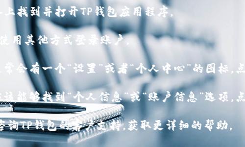 要查看TP钱包中的用户名，您可以按照以下步骤进行操作：

1. **打开TP钱包应用**：首先，在您的设备上找到并打开TP钱包应用程序。

2. **登录您的账户**：输入您的密码或者使用其他方式登录账户。

3. **进入个人设置**：在应用的主界面，通常会有一个“设置”或者“个人中心”的图标，点击进入。

4. **查看个人信息**：在个人设置中，您应该能够找到“个人信息”或“账户信息”选项，点击进入后，您的用户名应该会显示在那里。

如果您在使用过程中遇到任何困难，可以咨询TP钱包的客户支持，获取更详细的帮助。