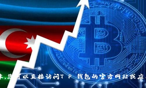 截至2023年10月，我没有具体的即时更新信息，因此无法确认“T P 钱包”是否有1.76版本。您可以直接访问T P 钱包的官方网站或应用商店，查看最新的版本更新信息和发布记录。若有其他问题或需要进一步帮助，请告诉我！