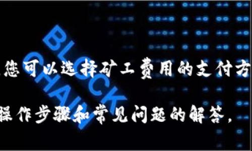 对于tP钱包的矿工费加油站，通常可以在钱包的设置或转账界面中找到相关选项。在这些地方，您可以选择矿工费用的支付方式或进行充值。具体步骤可能会因钱包版本的不同而有所差异，请确保您使用的是最新版钱包。

如果您需要详细的操作指导，可以参考tP钱包的官方网站或用户手册，它们通常会提供详细的操作步骤和常见问题的解答。