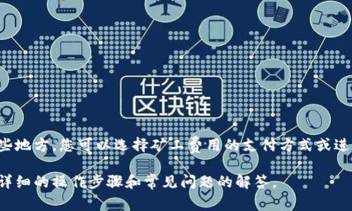 对于tP钱包的矿工费加油站，通常可以在钱包的设置或转账界面中找到相关选项。在这些地方，您可以选择矿工费用的支付方式或进行充值。具体步骤可能会因钱包版本的不同而有所差异，请确保您使用的是最新版钱包。

如果您需要详细的操作指导，可以参考tP钱包的官方网站或用户手册，它们通常会提供详细的操作步骤和常见问题的解答。