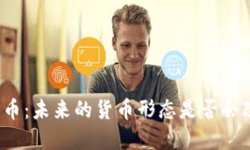央行数字货币纸币：未来的货币形态是否会改变我们的生活？