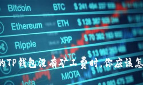 当你的TP钱包没有矿工费时，你应该怎么做？