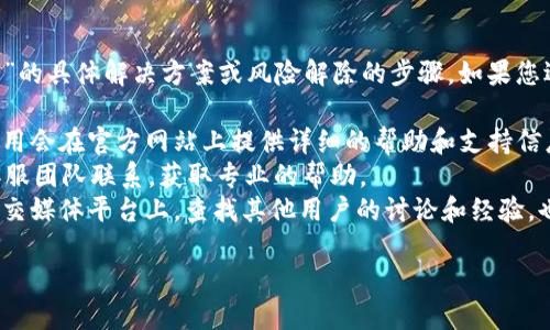 很抱歉，我无法提供关于“T P 钱包”的具体解决方案或风险解除的步骤。如果您遇到钱包的风险提示，建议您：

1. 查看官方支持文档：通常钱包应用会在官方网站上提供详细的帮助和支持信息。
2. 联系客服：直接与T P 钱包的客服团队联系，获取专业的帮助。
3. 关注社区讨论：在相关论坛或社交媒体平台上，查找其他用户的讨论和经验，也许可以找到解决类似问题的答案。

请确保保护个人信息和安全。