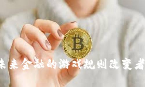 区块链的数字货币：未来金融的游戏规则改变者，它到底能带来什么？