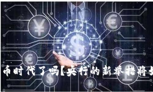 你准备好迎接数字货币时代了吗？央行的新举措将如何改变我们的生活？