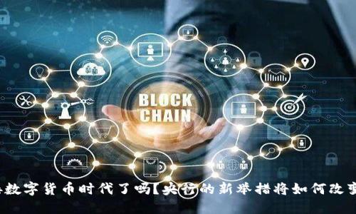 你准备好迎接数字货币时代了吗？央行的新举措将如何改变我们的生活？
