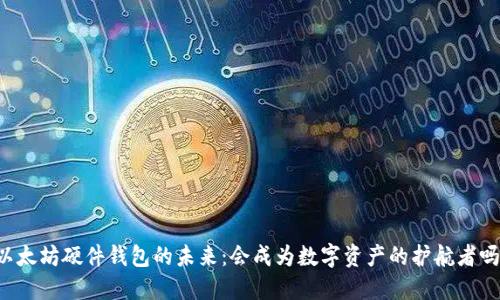 以太坊硬件钱包的未来：会成为数字资产的护航者吗？