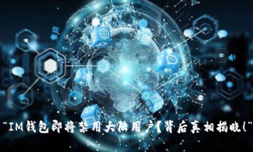 “IM钱包即将禁用大陆用户？背后真相揭晓！”