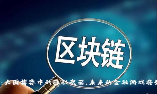数字货币：大国博弈中的隐秘武器，未来的金融游戏将如何改变？