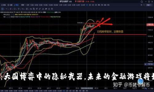 数字货币：大国博弈中的隐秘武器，未来的金融游戏将如何改变？