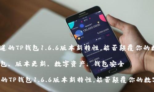 : 你可能不知道的TP钱包1.6.6版本新特性，能否颠覆你的数字资产管理？

关键词: TP钱包, 版本更新, 数字资产, 钱包安全

你可能不知道的TP钱包1.6.6版本新特性，能否颠覆你的数字资产管理？