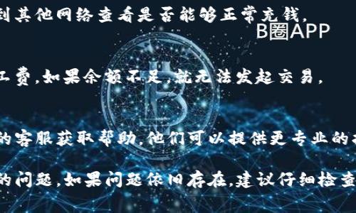 在使用TP钱包（Trust Wallet）进行充值时，如果你发现充钱没有矿工费的情况，可以尝试以下几种解决方案：

### 1. 检查网络情况
确保你所连接的网络是稳定的。网络不稳定可能导致交易信息未能正常发送。

### 2. 尝试重新进行充值
有时候，网络临时问题可能导致充钱失败。可以尝试重新进行充值操作，确保操作按照正确的步骤进行。

### 3. 更新钱包应用
确保你的TP钱包是最新版本。应用的更新版本通常会修复一些已知的bug和问题。

### 4. 切换网络
不同的区块链网络费用可能有所不同，可以尝试切换到其他网络查看是否能够正常充钱。

### 5. 查看余额
另外，也要确保你的钱包中有足够的余额用于支付矿工费。如果余额不足，就无法发起交易。

### 6. 联系客服
如果以上方法都无法解决问题，可以尝试联系TP钱包的客服获取帮助。他们可以提供更专业的指导。

通过以上步骤，通常可以解决TP钱包充值没有矿工费的问题。如果问题依旧存在，建议仔细检查每一个环节，或参考相关社区的讨论以获取解决方案。
