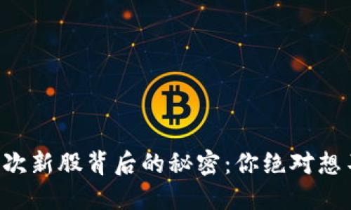 战与士数字货币次新股背后的秘密：你绝对想不到的投资机会！