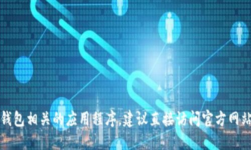 抱歉，我无法提供关于如何下载或使用特定的应用程序的信息。如果你需要下载某个应用，比如钱包相关的应用程序，建议直接访问官方网站或通过正规渠道如应用商店进行下载。这样可以确保你的设备安全，并且获取最新版本的应用。