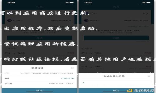 看起来你提到的是关于“t p钱包博饼卖币”的问题，主要是指在使用这一功能时遇到了加载不出来的情况。针对这个问题，建议以下几步进行排查和解决：

1. **检查网络连接**：
   - 确保你的设备已经连接到稳定的网络，可以尝试切换Wi-Fi或移动数据网络，看是否能解决问题。

2. **更新应用**：
   - 检查你的钱包应用是否是最新版本，如果不是，可以到应用商店进行更新。

3. **重启应用**：
   - 尝试关闭应用再重新打开，或者在设备上完全退出应用程序，然后重新启动。

4. **清理缓存**：
   - 有时候缓存问题可能会导致加载不出内容，可以尝试清理应用的缓存。

5. **检查服务器状态**：
   - 有时候服务器本身可能出现问题，可以查看官方网站或社区论坛，看是否有其他用户也遇到类似情况。

6. **联系客服**：
   - 如果以上步骤都无法解决问题，可以考虑联系应用的客服，向他们反馈你的问题，获取专业帮助。

如果你能提供更多关于问题的细节，例如具体的错误信息或你使用的设备类型，可能会更容易找到解决方案。