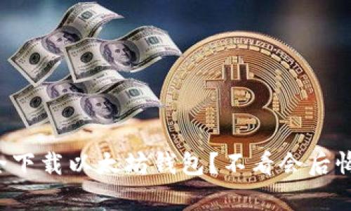 如何安全下载以太坊钱包？不看会后悔的真相！
