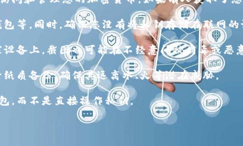 对于TP钱包（TokenPocket Wallet）中的私钥，强烈建议不要以任何方式复制、截图或存储在不安全的地方。私钥是您数字资产的唯一钥匙，任何人获取到私钥就能够完全控制您的资产。以下是一些相关信息：

1. **私钥的概念**：私钥是一个由随机生成的长字符串组成的密码，它能够让您访问和管理您的加密货币。如果有人获取了您的私钥，他们可以随意转移您的资金。

2. **安全存储**：应该将私钥存储在安全的位置，比如使用密码管理软件、硬件钱包等。同时，确保您没有将私钥存储在联网的设备上，避免被黑客攻击。

3. **避免截图**：截屏容易被他人获取，尤其是在某些应用和设备上。即使在自家设备上，截图也可能在不经意间被病毒或恶意软件盗取。

4. **备份与恢复**：如果您需要备份私钥，可以将其手动记录在纸上，并妥善保管纸质备份，确保其远离水、火等潜在威胁。

5. **使用助记词**：很多钱包提供助记词功能，使用助记词可以更安全地恢复钱包，而不是直接操作私钥。

总之，私钥是加密货币安全的关键，应该认真对待与保护。