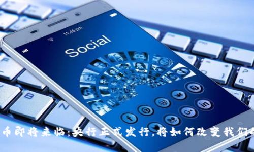 数字货币即将来临：央行正式发行，将如何改变我们的生活？