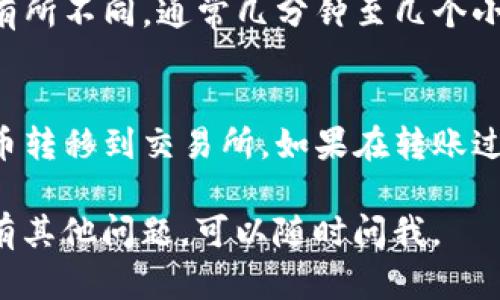 要将TP钱包中的数字货币转到交易所，您需要按照以下步骤操作。下面是一个详细的指南。

### 第一步：登录TP钱包
- **打开TP钱包应用**：确保您已经在手机上安装并登录到TP钱包应用。
  
### 第二步：查找您的资产
- **进入资产页面**：在TP钱包的首页，点击“资产”标签，您会看到您所拥有的所有数字资产。

### 第三步：选择要转移的币种
- **选择币种**：找到您想要转移到交易所的币种，例如USDT、ETH等，并点击进入该币种的详情页面。

### 第四步：复制交易所的接收地址
- **登录交易所**：在您的电脑或手机上打开您所使用的交易所（如币安、火币等），然后登录账户。
- **找到充值页面**：在交易所的用户中心或资产页面，找到“充值”或“存入”选项。
- **选择币种**：选择与您在TP钱包中相对应的币种。
- **获取接收地址**：交易所会生成一个可供存款的地址，点击“复制”将地址复制到剪贴板。

### 第五步：进行转账
- **返回TP钱包**：回到TP钱包应用，点击“转出”或“发送”按钮。
- **粘贴地址**：在地址栏粘贴您刚刚复制的交易所地址。
- **输入转账数量**：输入您希望转账的数量。
  
### 第六步：确认转账信息
- **检查信息**：仔细检查转账地址、币种和数量，确保信息无误。
- **确认转账**：点击确认按钮，可能会要求输入您的TP钱包密码或进行其他确认措施。

### 第七步：等待交易确认
- **查看交易状态**：返回TP钱包，查看交易记录，您会看到转账的状态。
- **至交易所查看资产**：在交易所的资产页面，等待几分钟之后，您的币应该会到账。

### 注意事项
- **网络手续费**：请注意，转账时会有网络手续费，根据您选择的币种和当前网络状况而变化。
- **转账时间**：转账到账时间可能会因网络拥堵而有所不同，通常几分钟至几个小时不等。

### 小结
通过以上步骤，您应该能够顺利将TP钱包中的数字货币转移到交易所。如果在转账过程中遇到问题，建议您联系客服或查阅相关帮助文档。

希望这个指南能够帮助您成功完成转账操作！如果您有其他问题，可以随时问我。